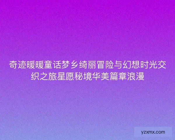 奇迹暖暖童话梦乡绮丽冒险与幻想时光交织之旅星愿秘境华美篇章浪漫