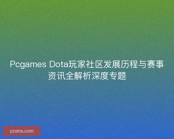 Pcgames Dota玩家社区发展历程与赛事资讯全解析深度专题