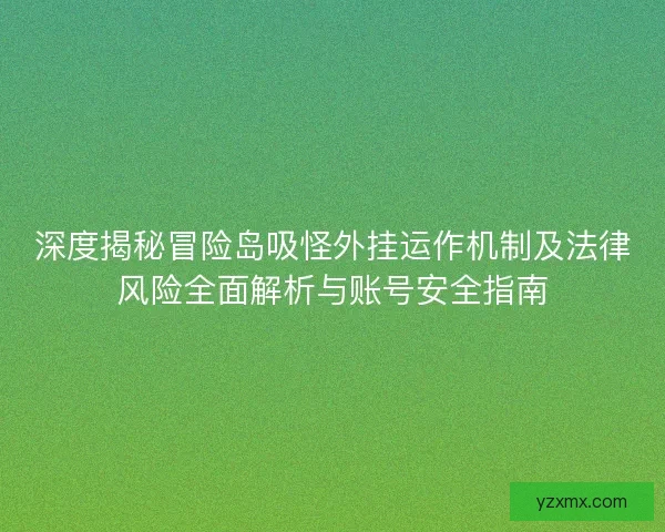 深度揭秘冒险岛吸怪外挂运作机制及法律风险全面解析与账号安全指南