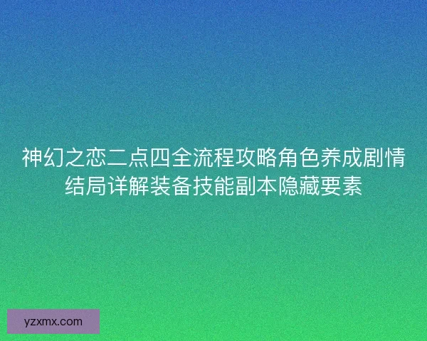 神幻之恋二点四全流程攻略角色养成剧情结局详解装备技能副本隐藏要素 神幻之恋二点四全流程攻略角色养成剧情结局详解装备技能副本隐藏要素