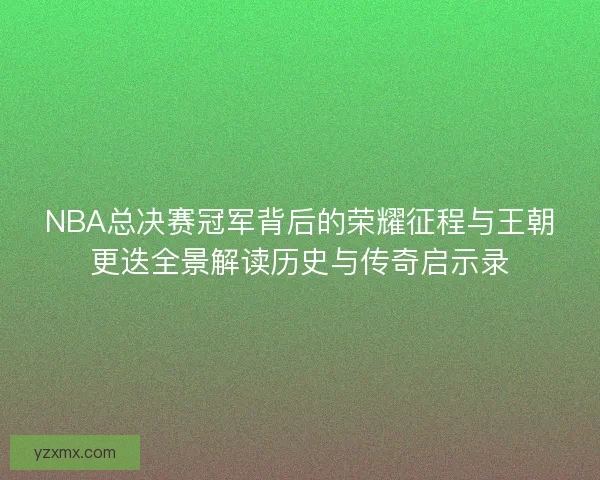 NBA总决赛冠军背后的荣耀征程与王朝更迭全景解读历史与传奇启示录