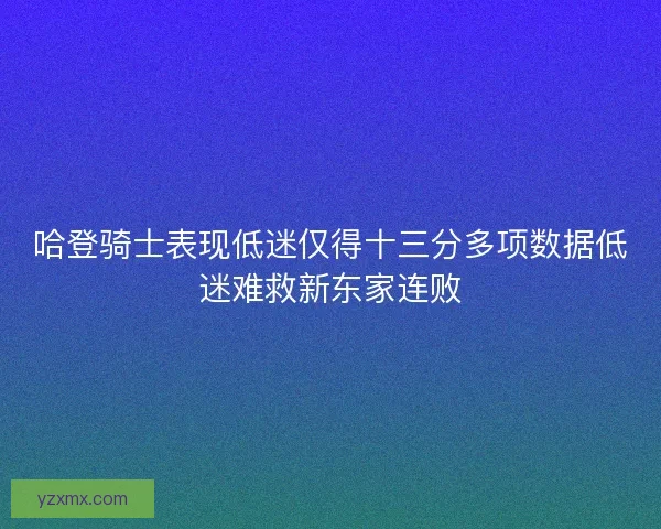 哈登骑士表现低迷仅得十三分多项数据低迷难救新东家连败 哈登骑士表现低迷仅得十三分多项数据低迷难救新东家连败