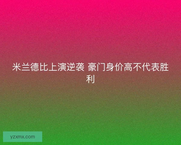 米兰德比上演逆袭 豪门身价高不代表胜利 米兰德比上演逆袭 豪门身价高不代表胜利