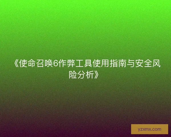 《使命召唤6作弊工具使用指南与安全风险分析》 《使命召唤6作弊工具使用指南与安全风险分析》
